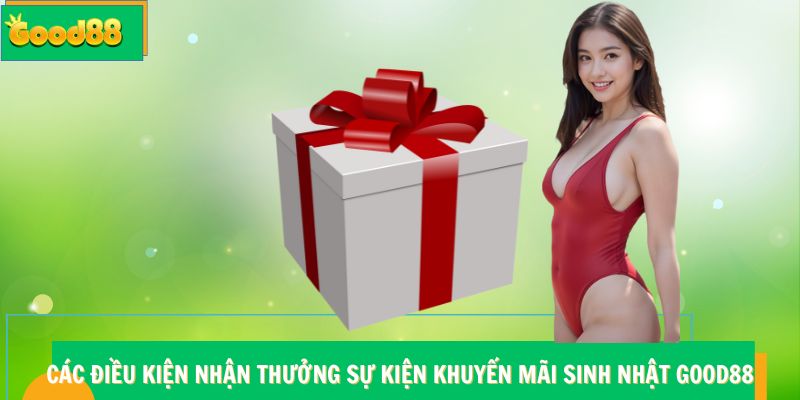 Các điều kiện nhận thưởng sự kiện khuyến mãi sinh nhật Good88