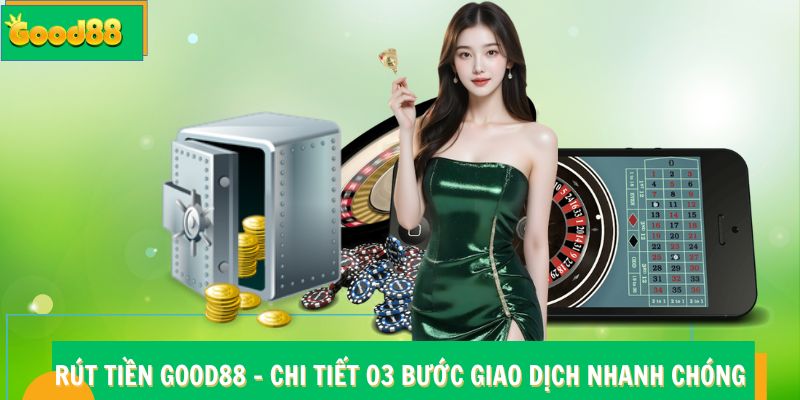 Rút Tiền Good88 - Chi Tiết 03 Bước Giao Dịch Nhanh Chóng